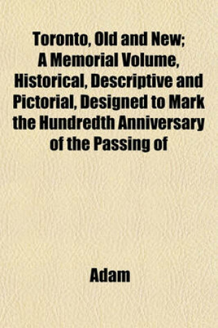 Cover of Toronto, Old and New; A Memorial Volume, Historical, Descriptive and Pictorial, Designed to Mark the Hundredth Anniversary of the Passing of