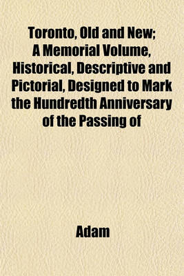 Book cover for Toronto, Old and New; A Memorial Volume, Historical, Descriptive and Pictorial, Designed to Mark the Hundredth Anniversary of the Passing of