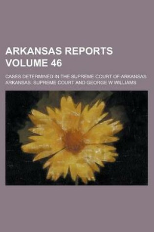 Cover of Arkansas Reports; Cases Determined in the Supreme Court of Arkansas Volume 46