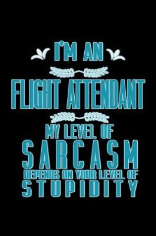 Cover of I'm a flight attendant. My level of sarcasm depends on your level of stupidity