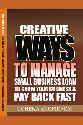 Book cover for Creative Ways to Manage Small Business Loans to Grow Your Business and Pay Back Fast