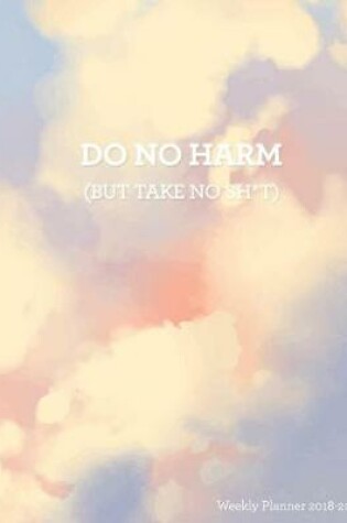 Cover of Do No Harm (But Take No Sh*t) Weekly Planner 2018-2019