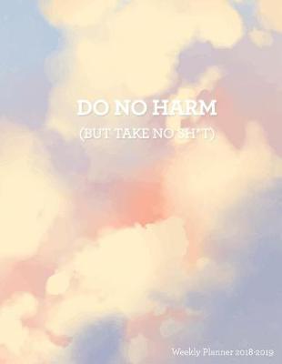 Cover of Do No Harm (But Take No Sh*t) Weekly Planner 2018-2019