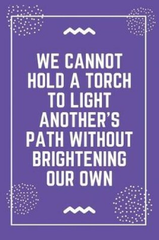 Cover of We cannot hold a torch to light another's path without brightening our own