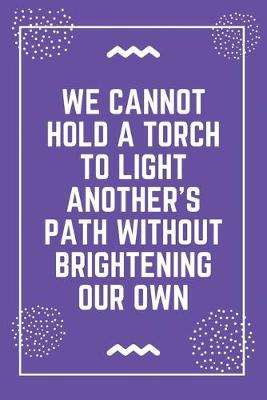 Book cover for We cannot hold a torch to light another's path without brightening our own