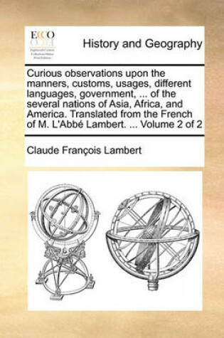 Cover of Curious Observations Upon the Manners, Customs, Usages, Different Languages, Government, ... of the Several Nations of Asia, Africa, and America. Translated from the French of M. L'Abb Lambert. ... Volume 2 of 2