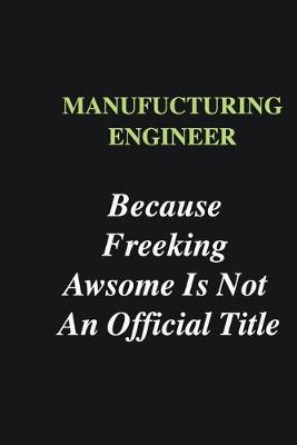 Book cover for Manufucturing Engineer Because Freeking Awsome is Not An Official Title