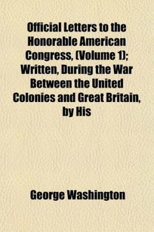 Cover of Official Letters to the Honorable American Congress, (Volume 1); Written, During the War Between the United Colonies and Great Britain, by His