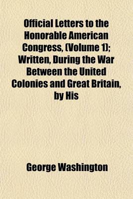 Book cover for Official Letters to the Honorable American Congress, (Volume 1); Written, During the War Between the United Colonies and Great Britain, by His