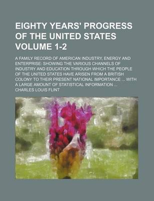 Book cover for Eighty Years' Progress of the United States Volume 1-2; A Family Record of American Industry, Energy and Enterprise