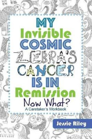 Cover of My Invisible Cosmic Zebra's Cancer Is in Remission - Now What?