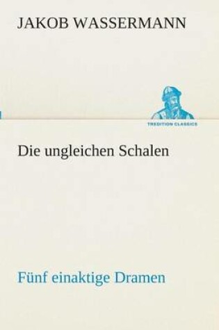 Cover of Die ungleichen Schalen Fünf einaktige Dramen