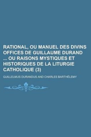 Cover of Rational, Ou Manuel Des Divins Offices de Guillaume Durand Ou Raisons Mystiques Et Historiques de La Liturgie Catholique (3 )