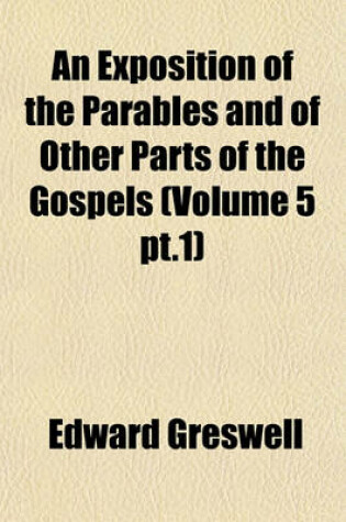 Cover of An Exposition of the Parables and of Other Parts of the Gospels (Volume 5 PT.1)