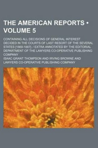 Cover of The American Reports (Volume 5); Containing All Decisions of General Interest Decided in the Courts of Last Resort of the Several States [1869-1887]. - Extra Annotated by the Editorial Department of the Lawyers Co-Operative Publishing Company