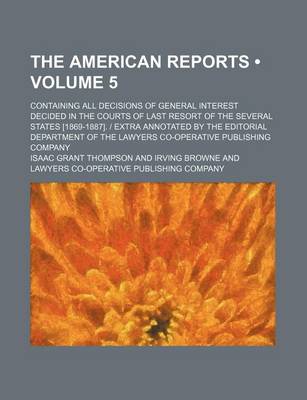 Book cover for The American Reports (Volume 5); Containing All Decisions of General Interest Decided in the Courts of Last Resort of the Several States [1869-1887]. - Extra Annotated by the Editorial Department of the Lawyers Co-Operative Publishing Company