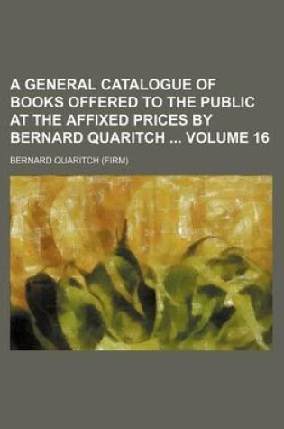 Cover of A General Catalogue of Books Offered to the Public at the Affixed Prices by Bernard Quaritch Volume 16