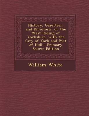 Book cover for History, Gazetteer, and Directory, of the West-Riding of Yorkshire, with the City of York and Port of Hull - Primary Source Edition