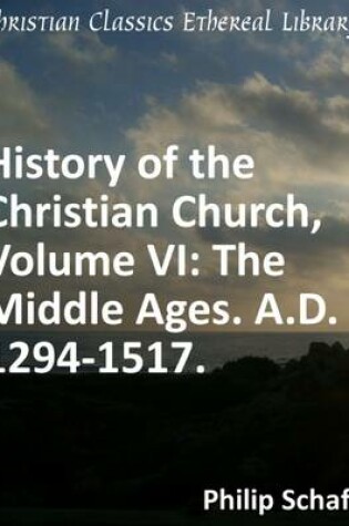 Cover of History of the Christian Church, Volume VI: The Middle Ages. A.D. 1294-1517.