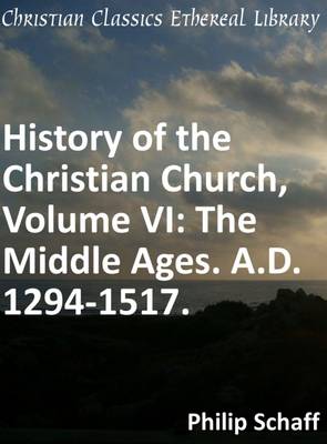 Book cover for History of the Christian Church, Volume VI: The Middle Ages. A.D. 1294-1517.