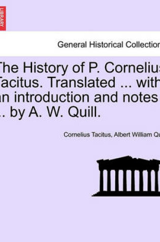 Cover of The History of P. Cornelius Tacitus. Translated ... with an Introduction and Notes ... by A. W. Quill.