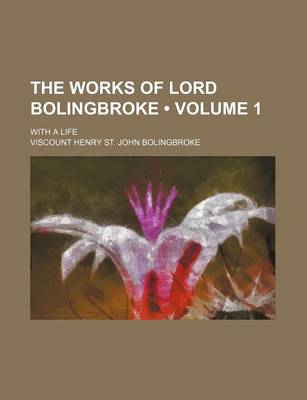 Book cover for The Works of Lord Bolingbroke (Volume 1 ); With a Life