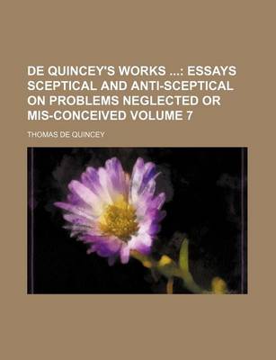 Book cover for de Quincey's Works Volume 7; Essays Sceptical and Anti-Sceptical on Problems Neglected or MIS-Conceived