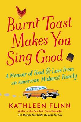 Burnt Toast Makes You Sing Good by Kathleen Flinn