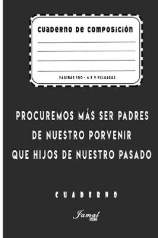 Cover of Cuaderno De Composición - Procuremos más ser padres de nuestro porvenir que hijos de nuestro pasado Cuaderno