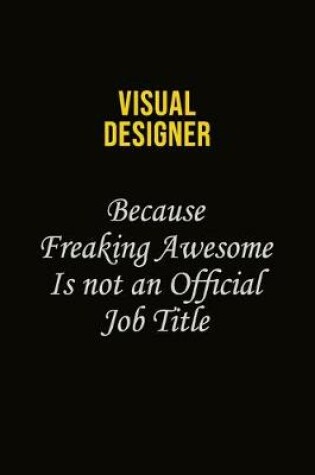 Cover of Visual Designer Because Freaking Awesome Is Not An Official Job Title
