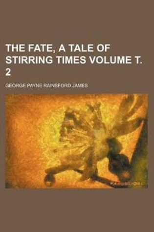 Cover of The Fate, a Tale of Stirring Times Volume . 2