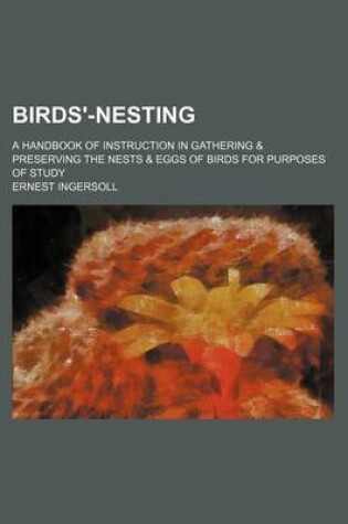 Cover of Birds'-Nesting; A Handbook of Instruction in Gathering & Preserving the Nests & Eggs of Birds for Purposes of Study