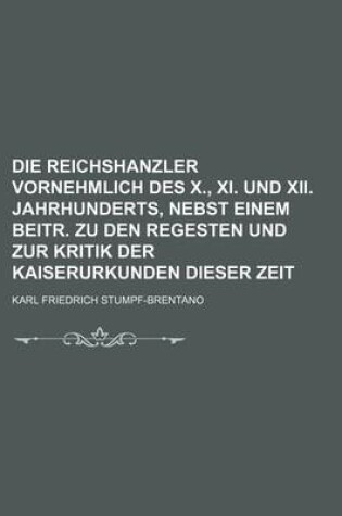 Cover of Die Reichshanzler Vornehmlich Des X., XI. Und XII. Jahrhunderts, Nebst Einem Beitr. Zu Den Regesten Und Zur Kritik Der Kaiserurkunden Dieser Zeit