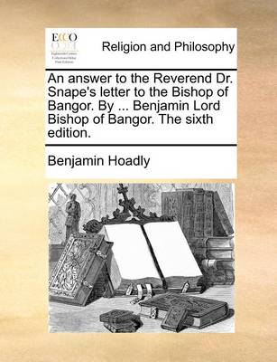 Book cover for An Answer to the Reverend Dr. Snape's Letter to the Bishop of Bangor. by ... Benjamin Lord Bishop of Bangor. the Sixth Edition.