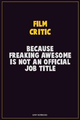 Book cover for Film Critic, Because Freaking Awesome Is Not An Official Job Title