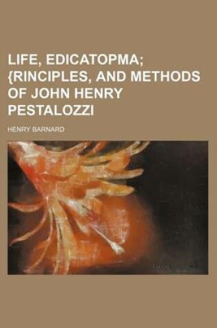 Cover of Life, Edicatopma; {Rinciples, and Methods of John Henry Pestalozzi