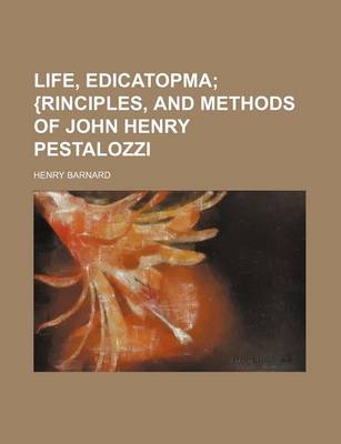 Book cover for Life, Edicatopma; {Rinciples, and Methods of John Henry Pestalozzi