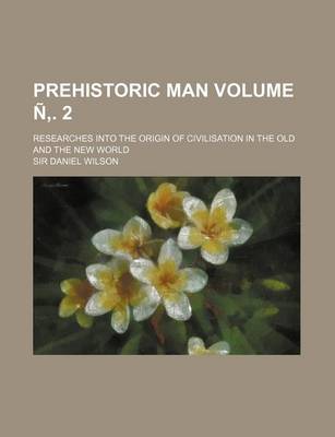 Book cover for Prehistoric Man Volume N . 2; Researches Into the Origin of Civilisation in the Old and the New World