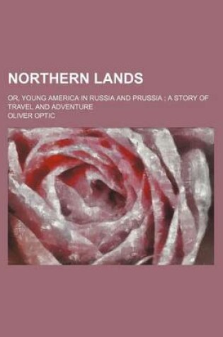 Cover of Northern Lands; Or, Young America in Russia and Prussia a Story of Travel and Adventure