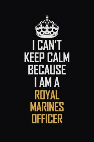 Cover of I Can't Keep Calm Because I Am A Royal Marines Officer