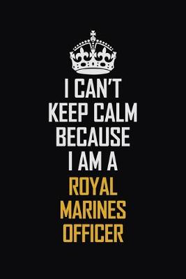 Book cover for I Can't Keep Calm Because I Am A Royal Marines Officer