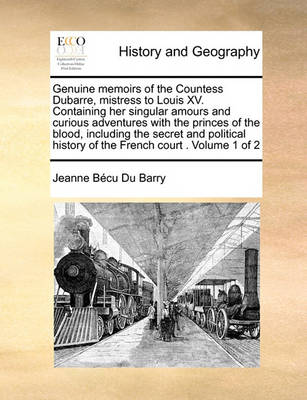 Book cover for Genuine Memoirs of the Countess Dubarre, Mistress to Louis XV. Containing Her Singular Amours and Curious Adventures with the Princes of the Blood, Including the Secret and Political History of the French Court . Volume 1 of 2