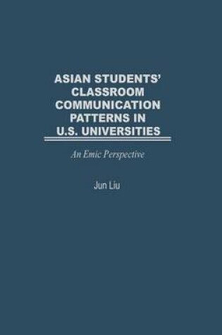 Cover of Asian Students' Classroom Communication Patterns in U.S. Universities: An Emic Perspective