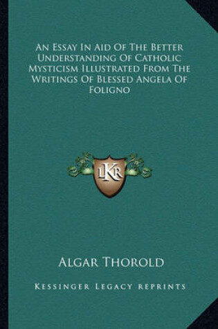 Cover of An Essay in Aid of the Better Understanding of Catholic Mysticism Illustrated from the Writings of Blessed Angela of Foligno