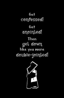 Book cover for Get Confessed! Get Anointed! Then Get Down Like You were Double-jointed!