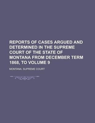 Book cover for Reports of Cases Argued and Determined in the Supreme Court of the State of Montana from December Term 1868, to Volume 9