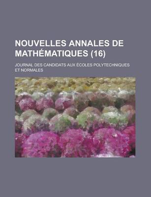 Book cover for Nouvelles Annales de Mathematiques; Journal Des Candidats Aux Ecoles Polytechniques Et Normales (16 )