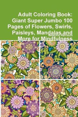 Book cover for Adult Coloring Book: Giant Super Jumbo 100 Pages of Flowers, Swirls, Paisleys, Mandalas,and More for Mindfulness