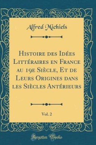 Cover of Histoire Des Idees Litteraires En France Au 19e Siecle, Et de Leurs Origines Dans Les Siecles Anterieurs, Vol. 2 (Classic Reprint)