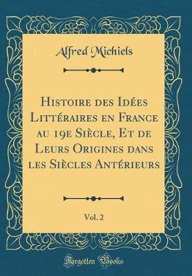 Book cover for Histoire Des Idees Litteraires En France Au 19e Siecle, Et de Leurs Origines Dans Les Siecles Anterieurs, Vol. 2 (Classic Reprint)